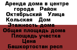 Аренда дома в центре города › Район ­ Октябрьский › Улица ­ Кольская › Дом ­ 20/1 › Этажность дома ­ 1 › Общая площадь дома ­ 51 › Площадь участка ­ 600 › Цена ­ 15 500 - Башкортостан респ., Уфимский р-н, Уфа г. Недвижимость » Дома, коттеджи, дачи аренда   